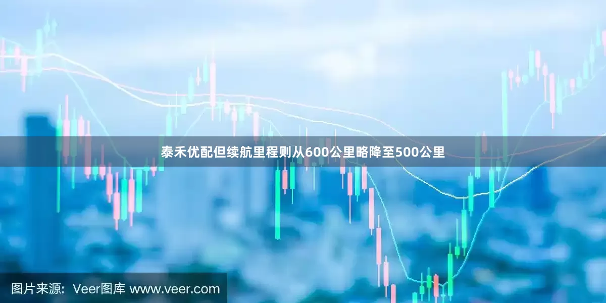 泰禾优配但续航里程则从600公里略降至500公里