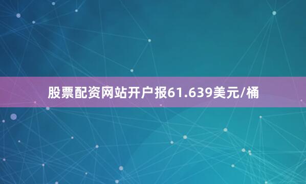 股票配资网站开户报61.639美元/桶