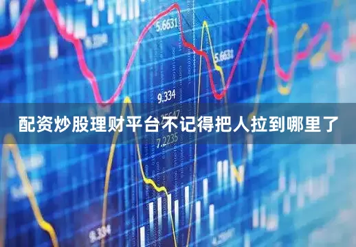 配资炒股理财平台不记得把人拉到哪里了