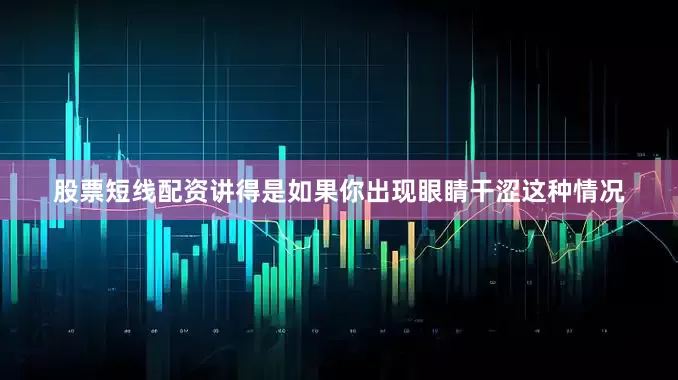 股票短线配资讲得是如果你出现眼睛干涩这种情况