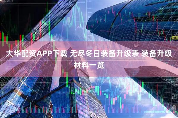 大华配资APP下载 无尽冬日装备升级表 装备升级材料一览