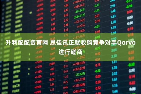 升利配配资官网 思佳讯正就收购竞争对手Qorvo进行磋商