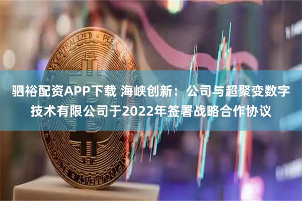 驷裕配资APP下载 海峡创新：公司与超聚变数字技术有限公司于2022年签署战略合作协议