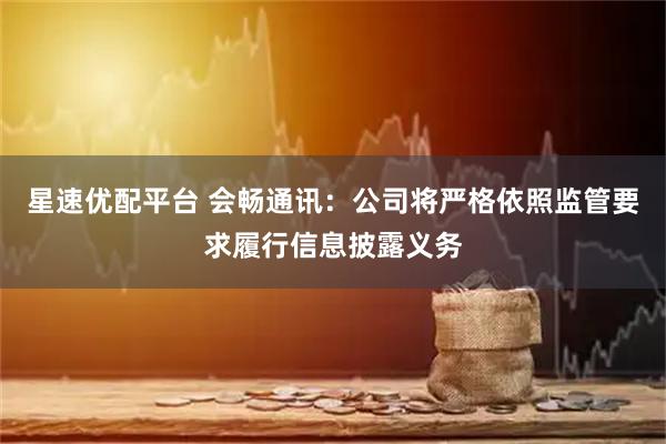 星速优配平台 会畅通讯：公司将严格依照监管要求履行信息披露义务