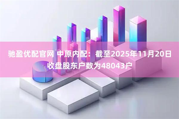 驰盈优配官网 中原内配：截至2025年11月20日收盘股东户数为48043户