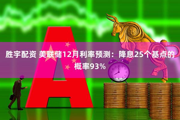 胜宇配资 美联储12月利率预测：降息25个基点的概率93%