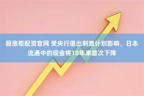 股涨柜配资官网 受央行退出刺激计划影响，日本流通中的现金将18年来首次下降