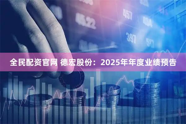 全民配资官网 德宏股份：2025年年度业绩预告