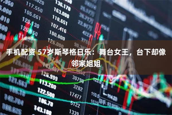 手机配资 57岁斯琴格日乐：舞台女王，台下却像邻家姐姐