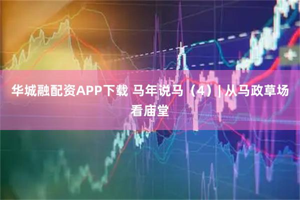 华城融配资APP下载 马年说马（4）| 从马政草场看庙堂