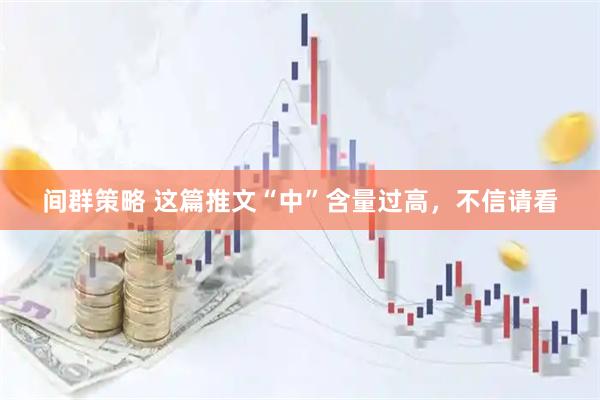 间群策略 这篇推文“中”含量过高，不信请看