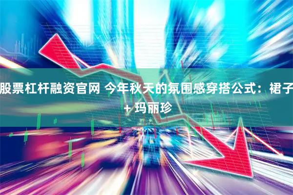 股票杠杆融资官网 今年秋天的氛围感穿搭公式：裙子 + 玛丽珍