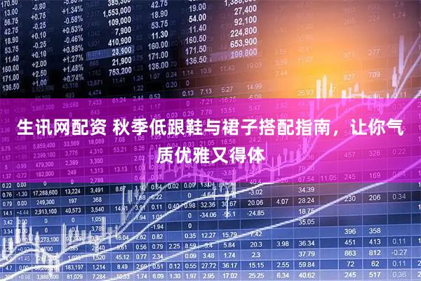 生讯网配资 秋季低跟鞋与裙子搭配指南，让你气质优雅又得体